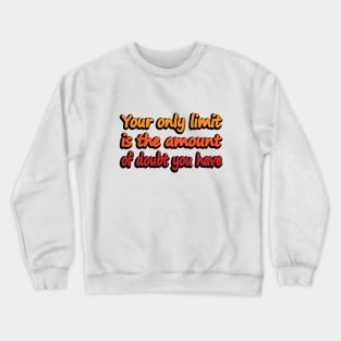 Your only limit is the amount of doubt you have Crewneck Sweatshirt